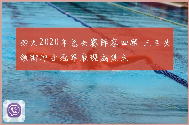 热火2020年总决赛阵容回顾 三巨头领衔冲击冠军表现成焦点