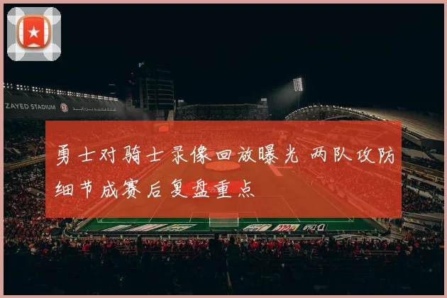 勇士对骑士录像回放曝光 两队攻防细节成赛后复盘重点