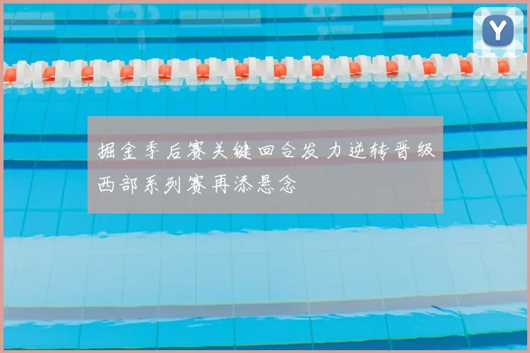 掘金季后赛关键回合发力逆转晋级西部系列赛再添悬念