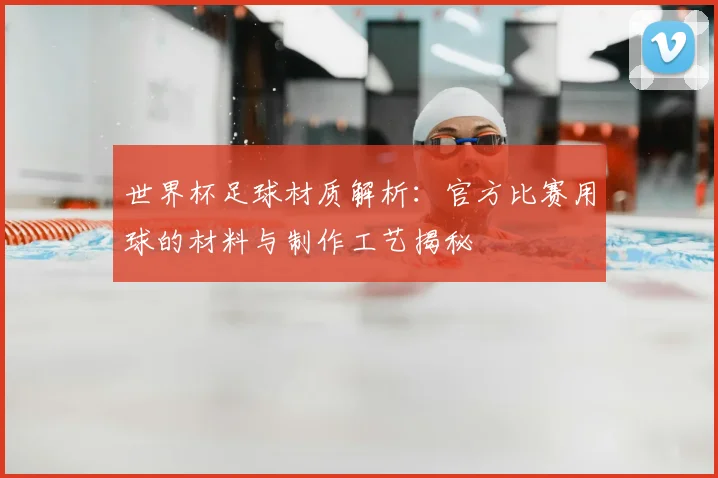 世界杯足球材质解析：官方比赛用球的材料与制作工艺揭秘