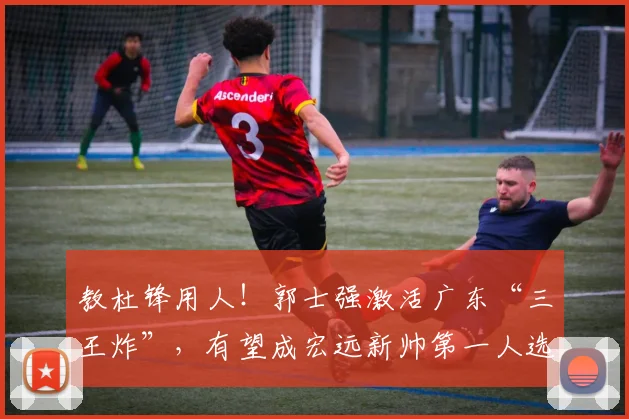 教杜锋用人！郭士强激活广东“三王炸”，有望成宏远新帅第一人选_徐昕_崔永熙_焦泊