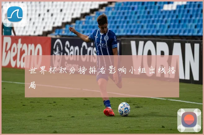 世界杯积分榜排名影响小组出线格局
