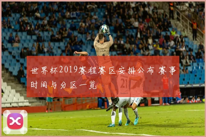 世界杯2019赛程赛区安排公布 赛事时间与分区一览