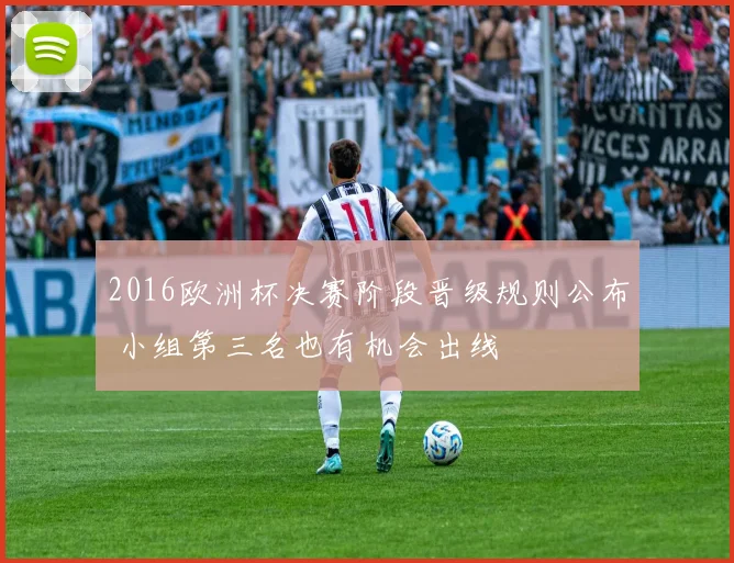 2016欧洲杯决赛阶段晋级规则公布 小组第三名也有机会出线