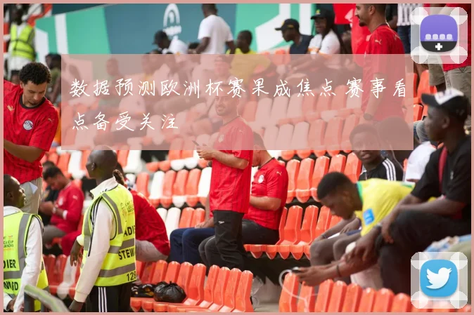 数据预测欧洲杯赛果成焦点 赛事看点备受关注