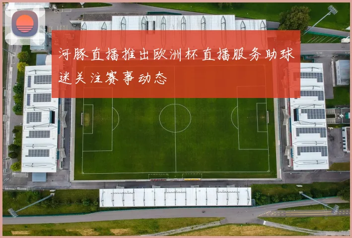 河豚直播推出欧洲杯直播服务助球迷关注赛事动态